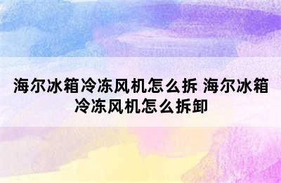 海尔冰箱冷冻风机怎么拆 海尔冰箱冷冻风机怎么拆卸